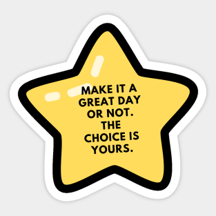 Make it a great day or not. The choice is yours Sticker